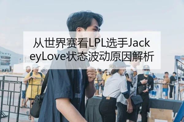 从世界赛看LPL选手JackeyLove状态波动原因解析